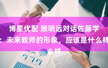 博星优配 顾明远对话佐藤学：未来教师的形象，应该是什么样