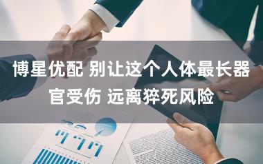 博星优配 别让这个人体最长器官受伤 远离猝死风险