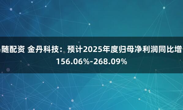 易随配资 金丹科技：预计2025年度归母净利润同比增长156.06%-268.09%