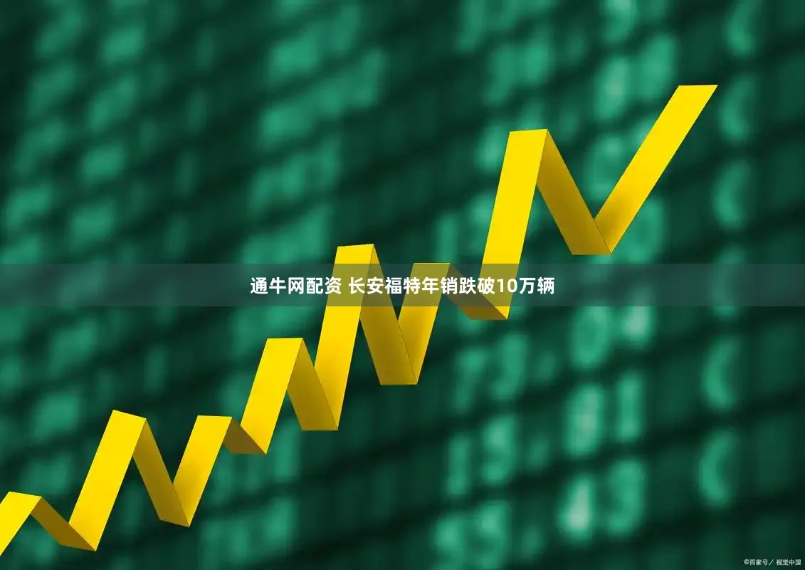 通牛网配资 长安福特年销跌破10万辆