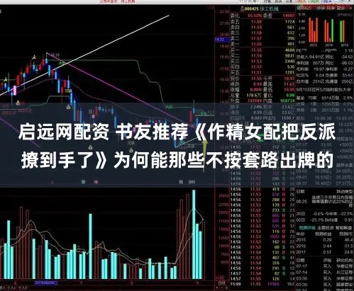 启远网配资 书友推荐《作精女配把反派撩到手了》为何能那些不按套路出牌的