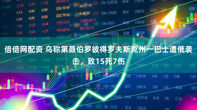 倍倍网配资 乌称第聂伯罗彼得罗夫斯克州一巴士遭俄袭击，致15死7伤