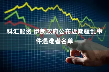 科汇配资 伊朗政府公布近期骚乱事件遇难者名单