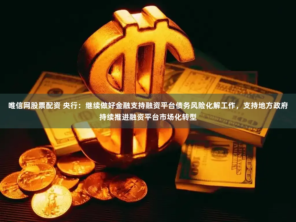 唯信网股票配资 央行：继续做好金融支持融资平台债务风险化解工作，支持地方政府持续推进融资平台市场化转型