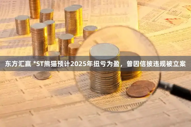东方汇赢 *ST熊猫预计2025年扭亏为盈，曾因信披违规被立案