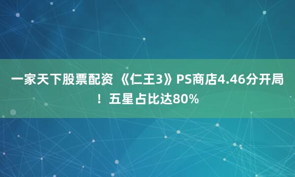 一家天下股票配资 《仁王3》PS商店4.46分开局!五星占比达80%
