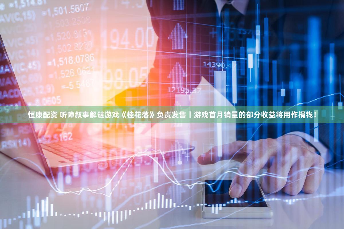 恒康配资 听障叙事解谜游戏《桂花落》负责发售丨游戏首月销量的部分收益将用作捐钱！