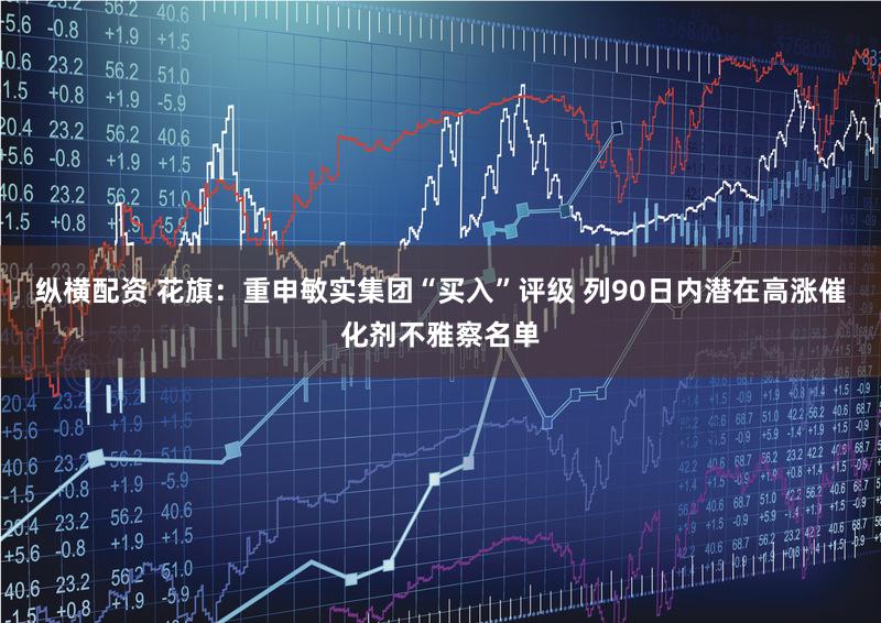 纵横配资 花旗：重申敏实集团“买入”评级 列90日内潜在高涨催化剂不雅察名单