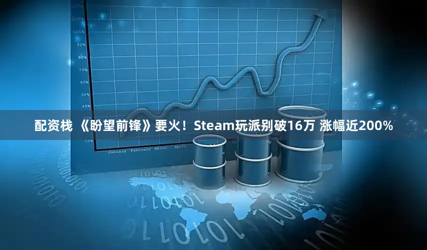 配资栈 《盼望前锋》要火！Steam玩派别破16万 涨幅近200%