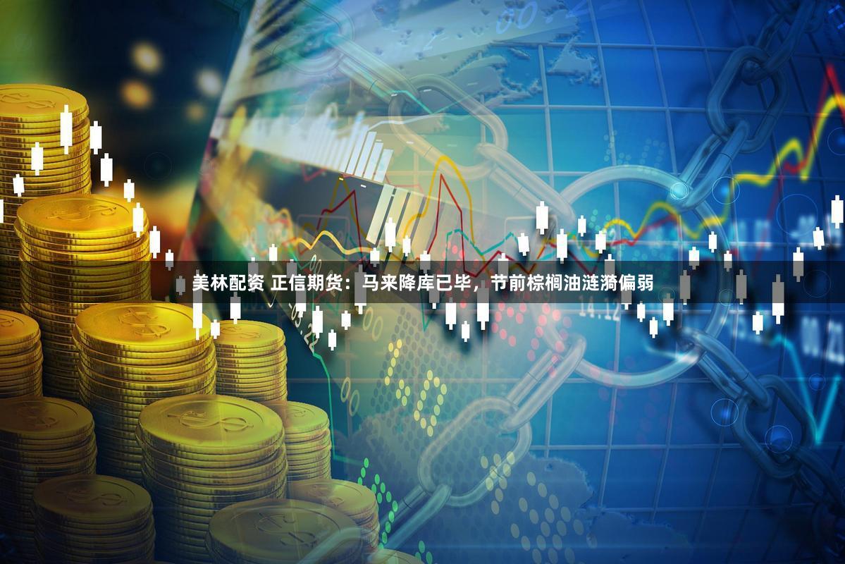 美林配资 正信期货：马来降库已毕，节前棕榈油涟漪偏弱