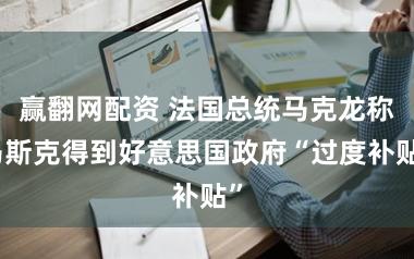 赢翻网配资 法国总统马克龙称马斯克得到好意思国政府“过度补贴”