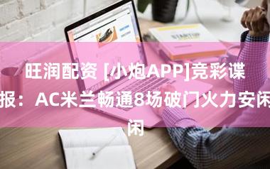 旺润配资 [小炮APP]竞彩谍报：AC米兰畅通8场破门火力安闲
