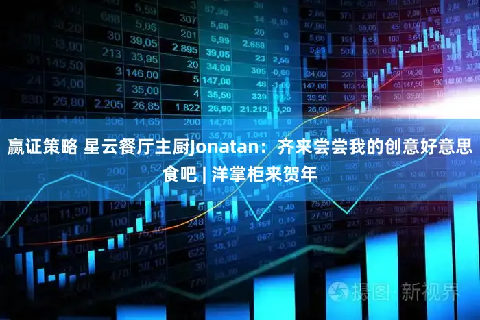 赢证策略 星云餐厅主厨Jonatan：齐来尝尝我的创意好意思食吧 | 洋掌柜来贺年