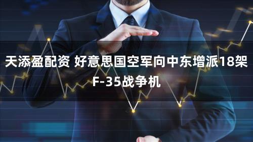 天添盈配资 好意思国空军向中东增派18架F-35战争机