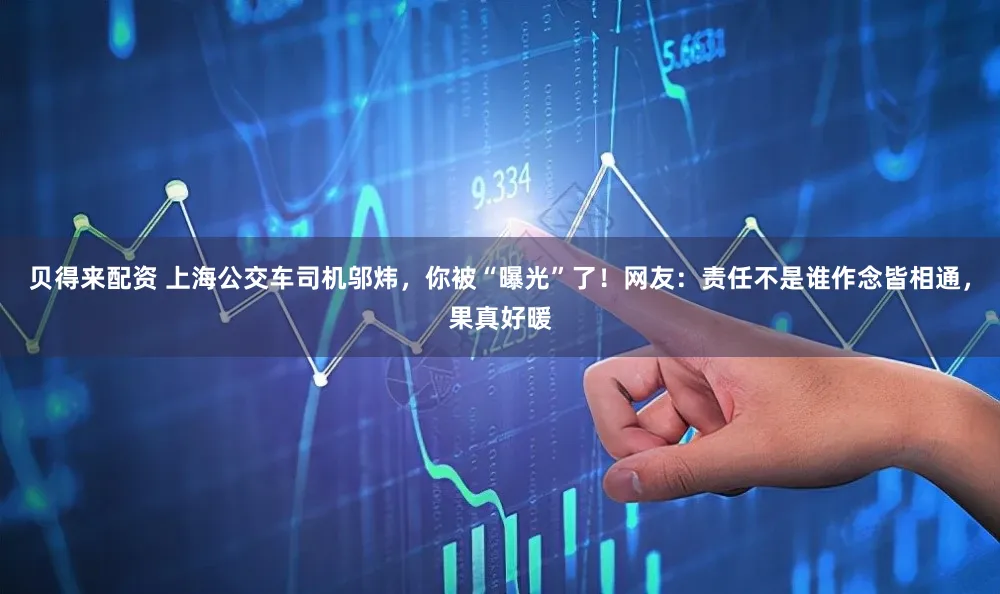 贝得来配资 上海公交车司机邬炜，你被“曝光”了！网友：责任不是谁作念皆相通，果真好暖