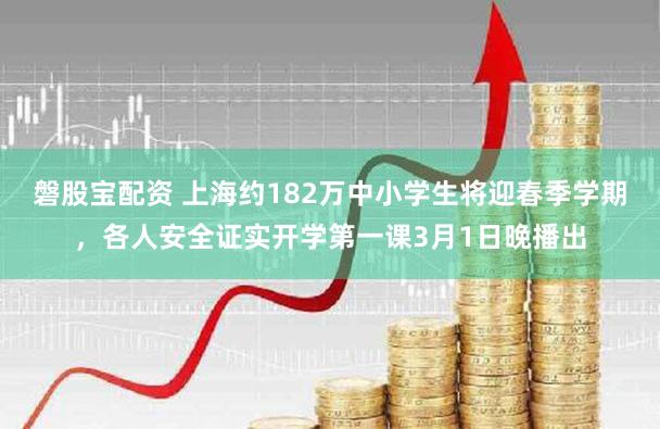 磐股宝配资 上海约182万中小学生将迎春季学期，各人安全证实开学第一课3月1日晚播出