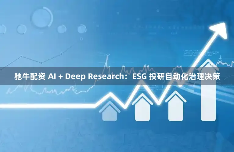 驰牛配资 AI + Deep Research：ESG 投研自动化治理决策