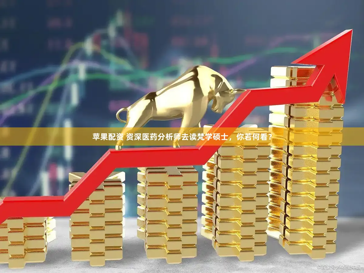 苹果配资 资深医药分析师去读梵学硕士，你若何看？