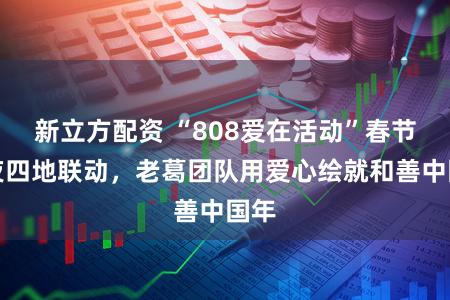 新立方配资 “808爱在活动”春节前夜四地联动，老葛团队用爱心绘就和善中国年