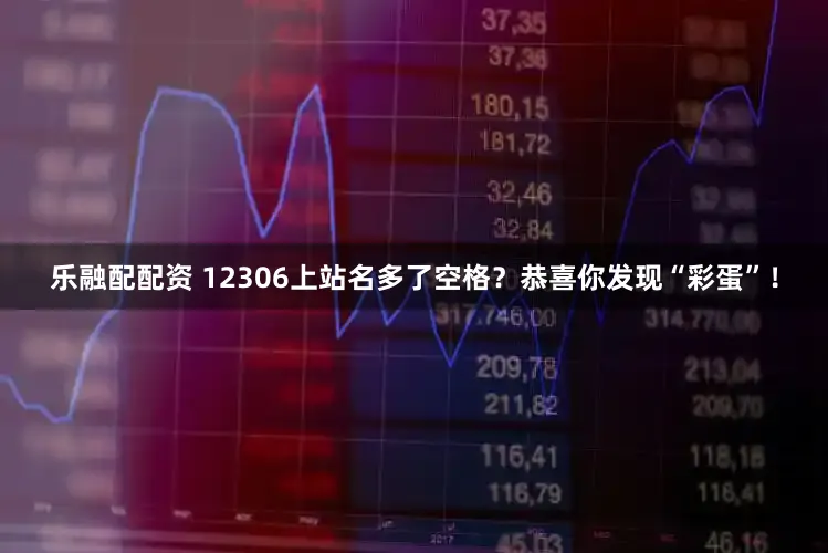 乐融配配资 12306上站名多了空格？恭喜你发现“彩蛋”！