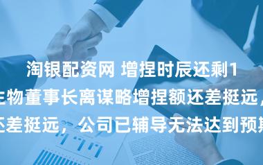 淘银配资网 增捏时辰还剩1个月，君实生物董事长离谋略增捏额还差挺远，公司已辅导无法达到预期的风险