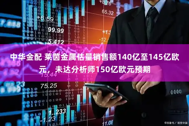 中华金配 莱茵金属估量销售额140亿至145亿欧元，未达分析师150亿欧元预期