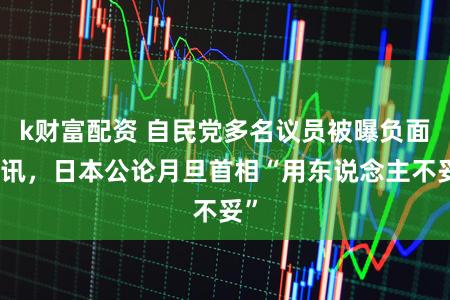 k财富配资 自民党多名议员被曝负面音讯，日本公论月旦首相“用东说念主不妥”