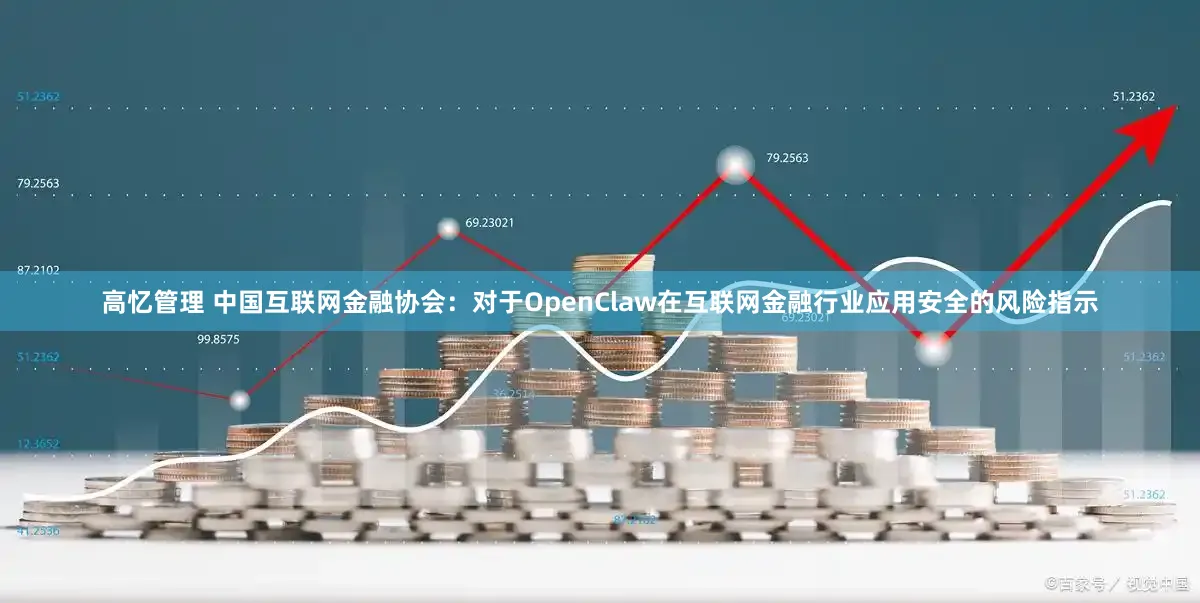 高忆管理 中国互联网金融协会：对于OpenClaw在互联网金融行业应用安全的风险指示