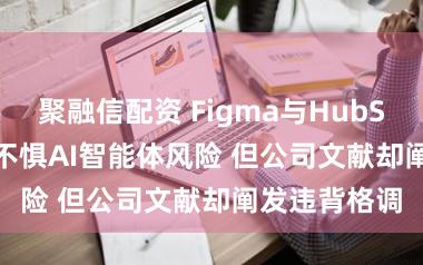 聚融信配资 Figma与HubSpot CEO称不惧AI智能体风险 但公司文献却阐发违背格调