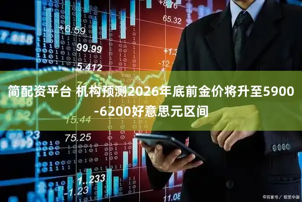 简配资平台 机构预测2026年底前金价将升至5900-6200好意思元区间