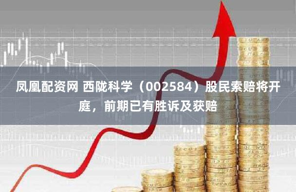 凤凰配资网 西陇科学（002584）股民索赔将开庭，前期已有胜诉及获赔