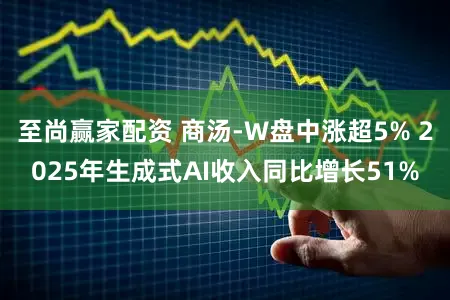 至尚赢家配资 商汤-W盘中涨超5% 2025年生成式AI收入同比增长51%