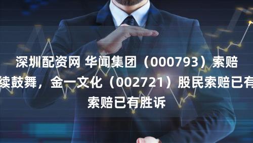 深圳配资网 华闻集团(000793)索赔案捏续鼓舞,金一文化(002721)股民索赔已有胜诉