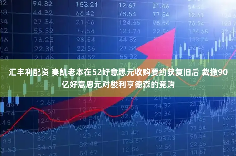 汇丰利配资 奏凯老本在52好意思元收购要约获复旧后 裁撤90亿好意思元对骏利亨德森的竞购