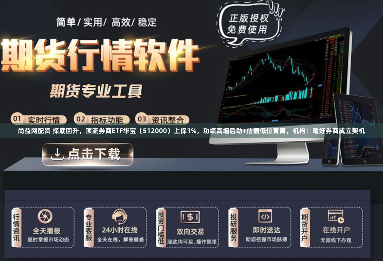 尚益网配资 探底回升,顶流券商ETF华宝(512000)上探1%,功绩高增后劲+估值低位背离,机构:嗜好券商成立契机