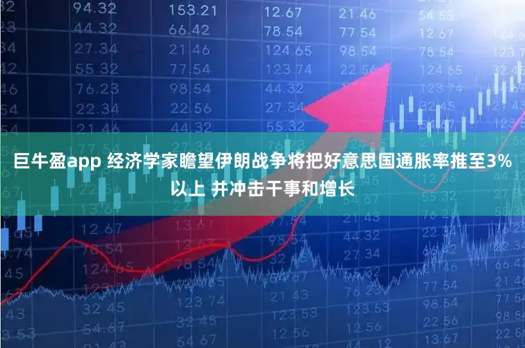 巨牛盈app 经济学家瞻望伊朗战争将把好意思国通胀率推至3%以上 并冲击干事和增长