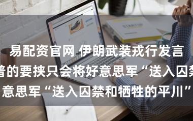易配资官网 伊朗武装戎行发言东谈主：特朗普的要挟只会将好意思军“送入囚禁和牺牲的平川”