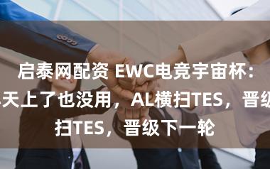 启泰网配资 EWC电竞宇宙杯:JKL和小天上了也没用,AL横扫TES,晋级下一轮