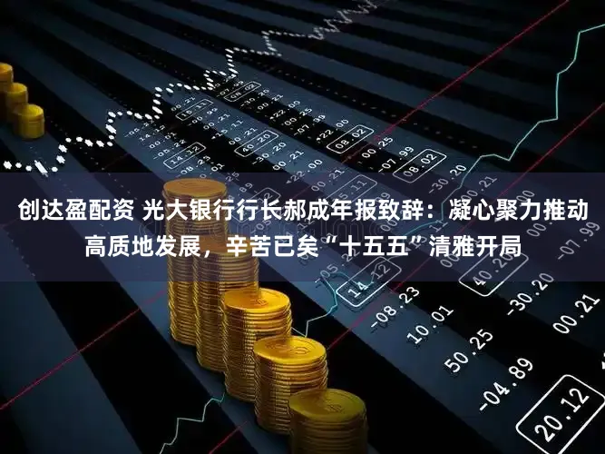 创达盈配资 光大银行行长郝成年报致辞:凝心聚力推动高质地发展,辛苦已矣“十五五”清雅开局