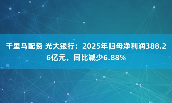 千里马配资 光大银行:2025年归母净利润388.26亿元,同比减少6.88%