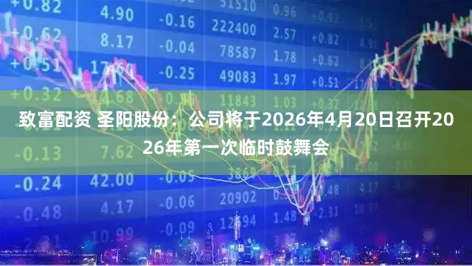 致富配资 圣阳股份：公司将于2026年4月20日召开2026年第一次临时鼓舞会