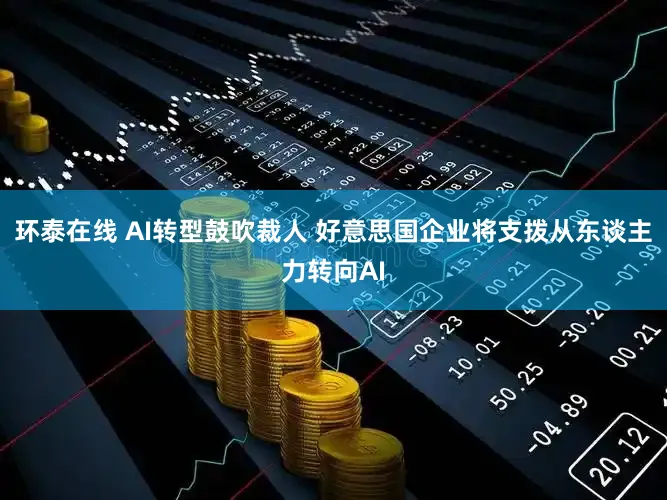 环泰在线 AI转型鼓吹裁人 好意思国企业将支拨从东谈主力转向AI