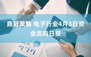 鼎冠策略 电子行业4月3日资金流向日报
