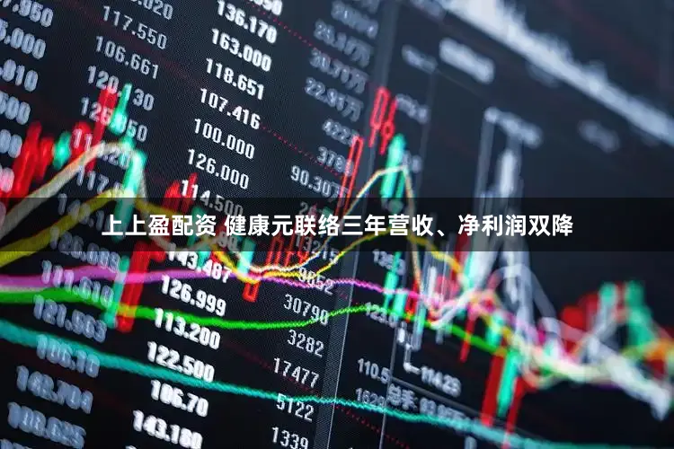 上上盈配资 健康元联络三年营收、净利润双降