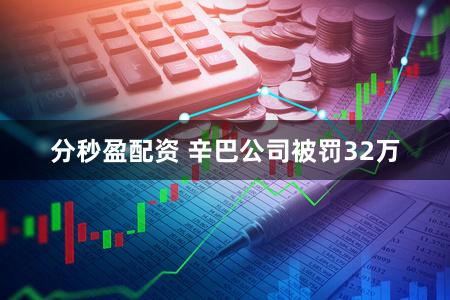 分秒盈配资 辛巴公司被罚32万