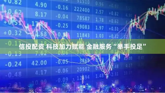 信投配资 科技加力赋能 金融服务“举手投足”