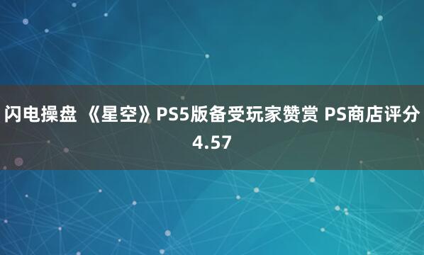 闪电操盘 《星空》PS5版备受玩家赞赏 PS商店评分4.57