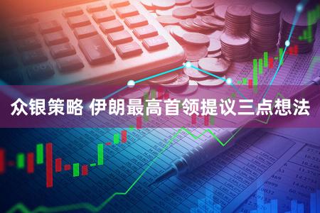 众银策略 伊朗最高首领提议三点想法