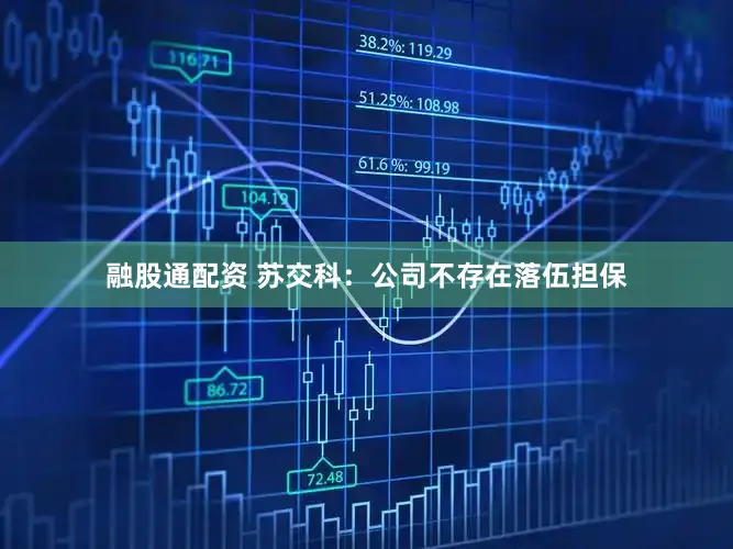 融股通配资 苏交科：公司不存在落伍担保