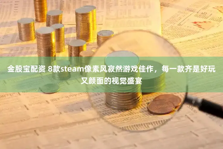 金股宝配资 8款steam像素风寂然游戏佳作，每一款齐是好玩又颜面的视觉盛宴